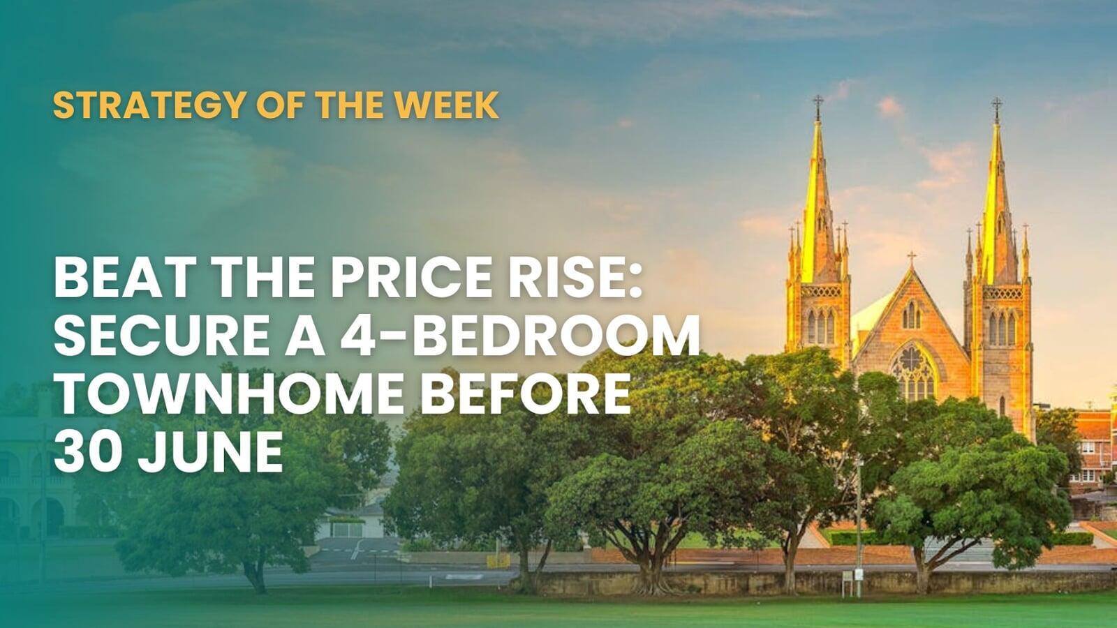SATURDAY EDITION STRATEGY OF THE WEEK: Beat The Price Rise: Secure A 4-Bedroom Townhome Before 30 June
